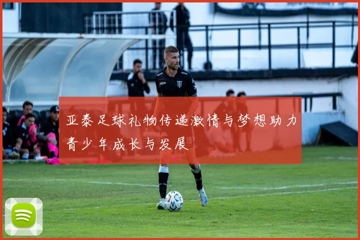 亚泰足球礼物传递激情与梦想助力青少年成长与发展