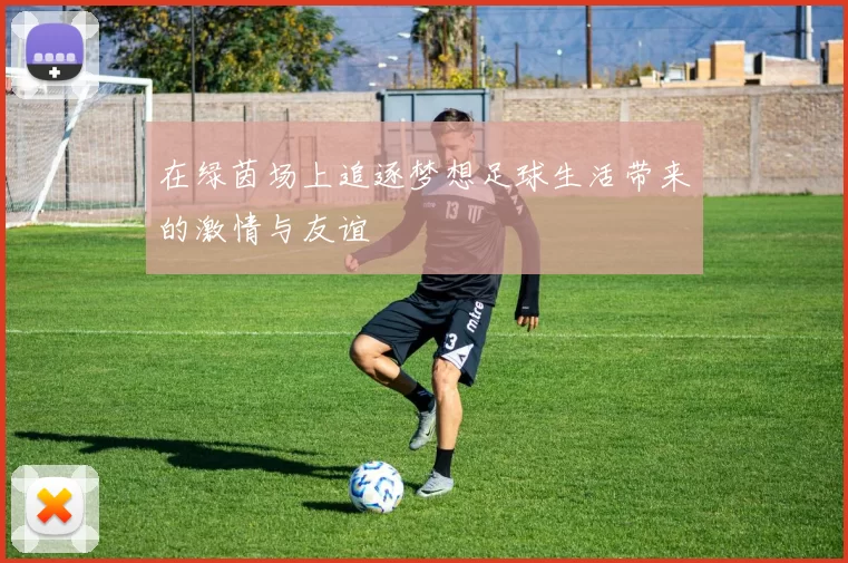 在绿茵场上追逐梦想足球生活带来的激情与友谊